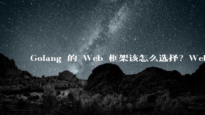 Golang 的 Web 框架该怎么选择?Web 开发又该怎样学?