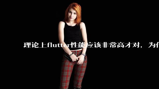 理论上flutter性能应该非常高才对,为什么好些flutter应用性能一般?