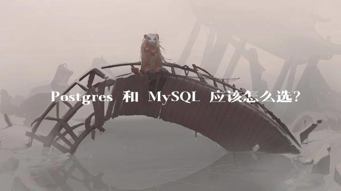 Postgres 和 MySQL 应该怎么选?