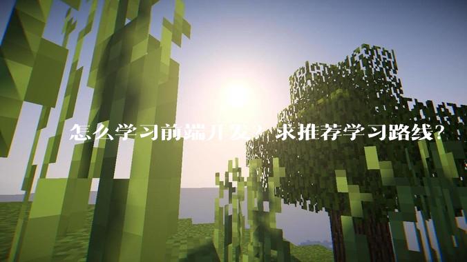 怎么学习前端开发?求推荐学习路线?