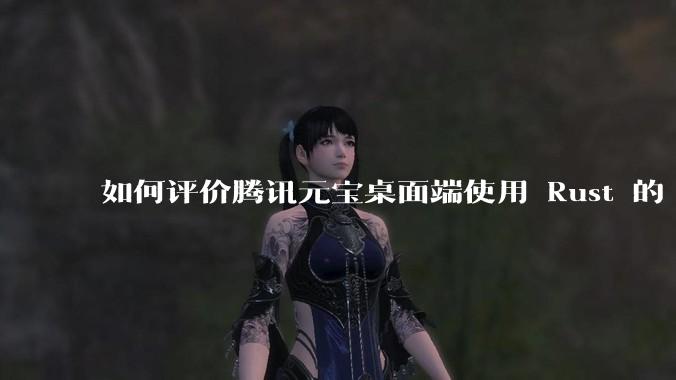如何评价腾讯元宝桌面端使用 Rust 的 Tauri 框架?