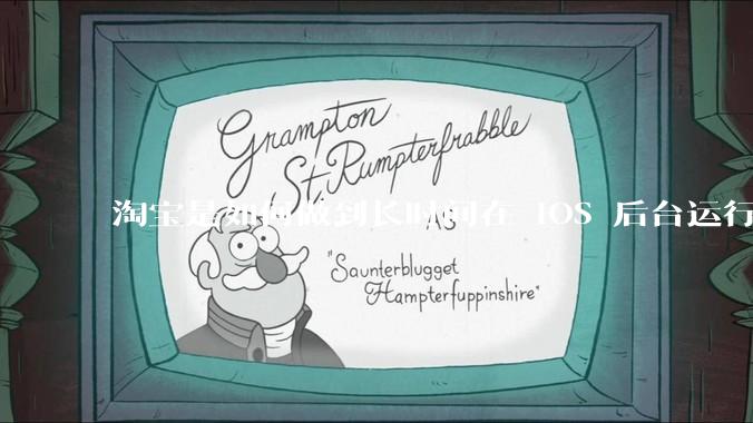 淘宝是如何做到长时间在 iOS 后台运行的?