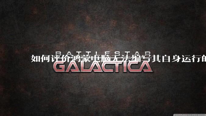 如何评价鸿蒙电脑无法编写其自身运行的程序?