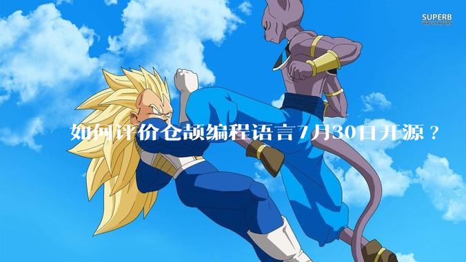 如何评价仓颉编程语言7月30日开源?