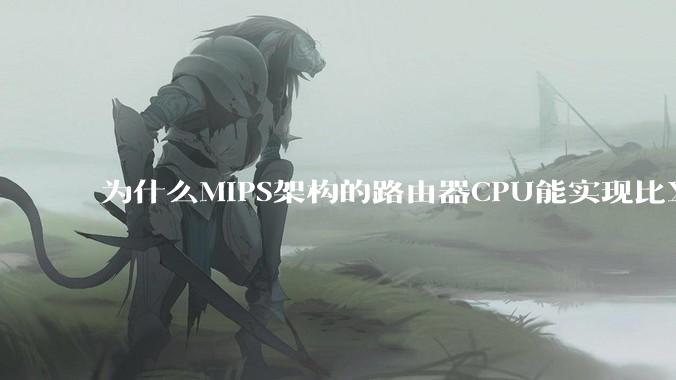 为什么MIPS架构的路由器CPU能实现比X86高很多的网络吞吐量?