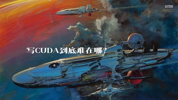 写CUDA到底难在哪?