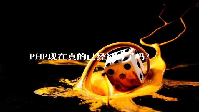 PHP现在真的已经过时了吗?