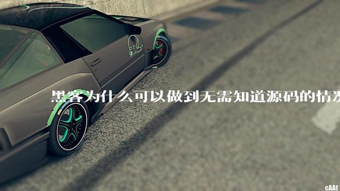 黑客为什么可以做到无需知道源码的情况下找出系统漏洞?