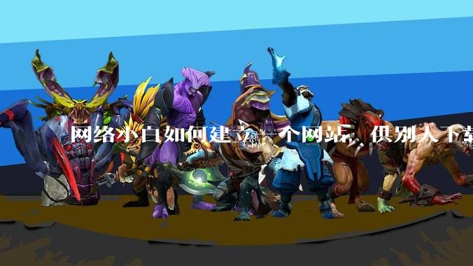 网络小白如何建立一个网站,供别人下载文件(主要是PDF和MP3)?