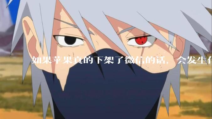 如果苹果真的下架了微信的话,会发生什么?