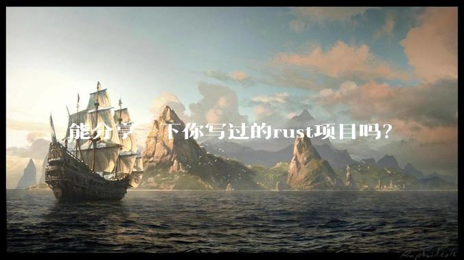 能分享一下你写过的rust项目吗?