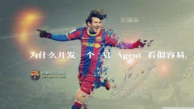 为什么开发一个 AI Agent 看似容易,但真正让它「好用」却如此困难?技术瓶颈主要在哪里?