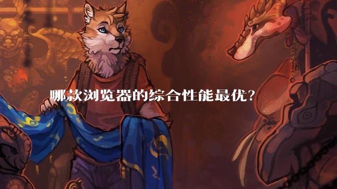 哪款浏览器的综合性能最优?