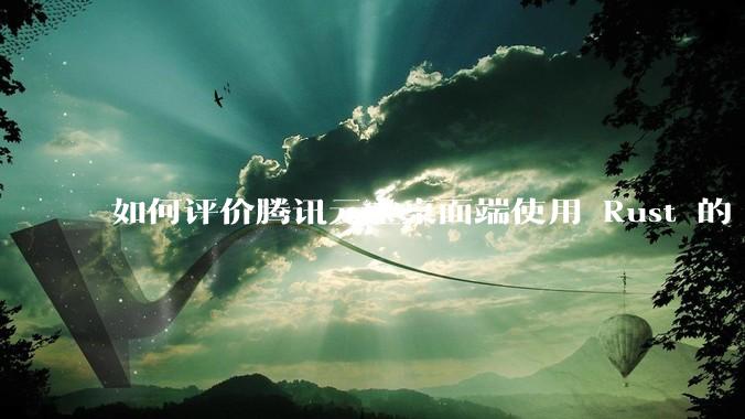 如何评价腾讯元宝桌面端使用 Rust 的 Tauri 框架?