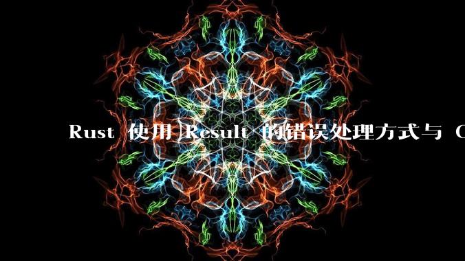 Rust 使用 Result 的错误处理方式与 Golang 使用 error 的方式有什么本质区别?