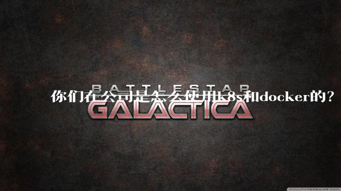 你们在公司是怎么使用k8s和docker的?