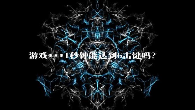 游戏***1秒钟能达到6击键吗？