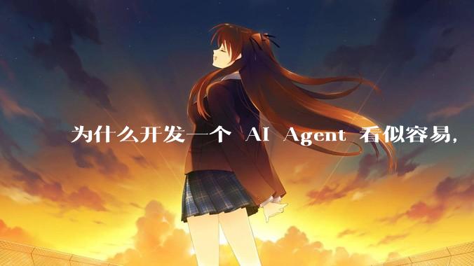 为什么开发一个 AI Agent 看似容易,但真正让它「好用」却如此困难?技术瓶颈主要在哪里?