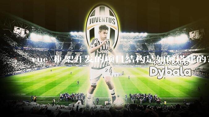 vue 框架开发的项目结构是如何搭建的?