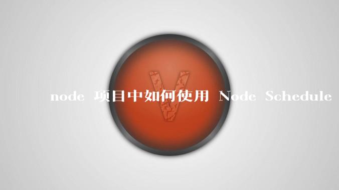 node 项目中如何使用 Node Schedule 创建定时任务?