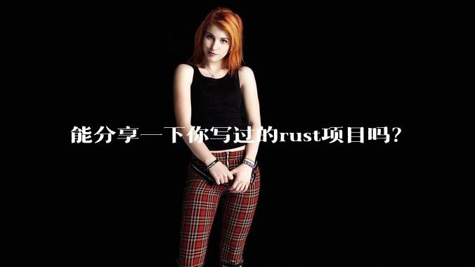 能分享一下你写过的rust项目吗?