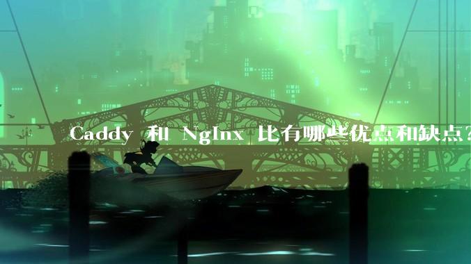 Caddy 和 Nginx 比有哪些优点和缺点?