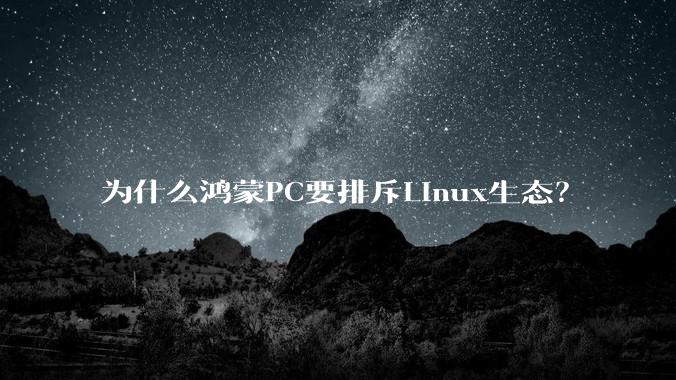 为什么鸿蒙PC要排斥Linux生态?