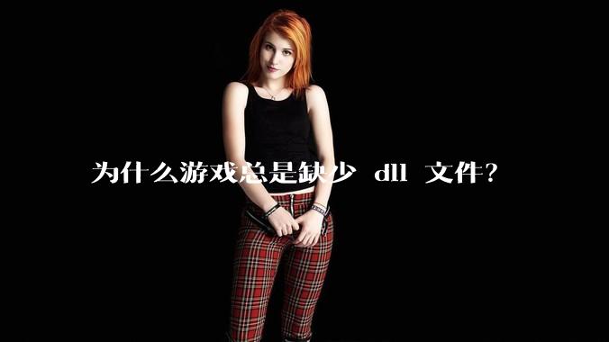 为什么游戏总是缺少 dll 文件?