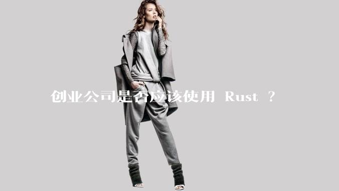 创业公司是否应该使用 Rust ?