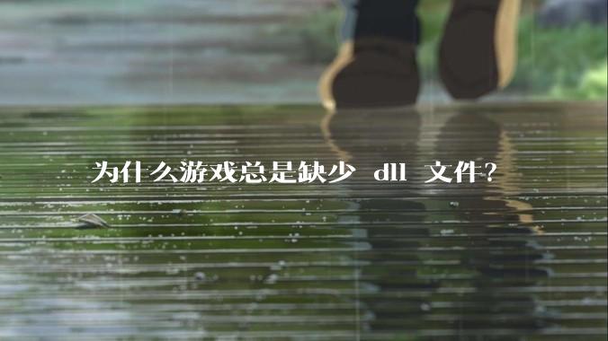 为什么游戏总是缺少 dll 文件?