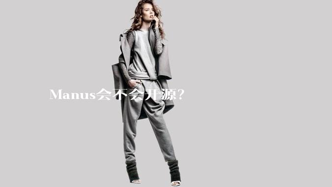 Manus会不会开源?