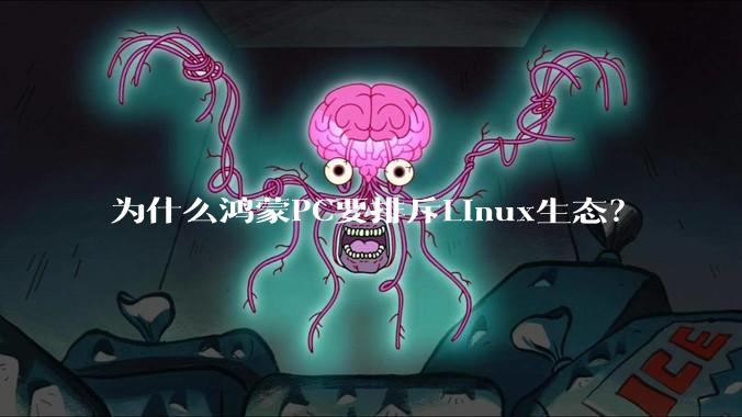 为什么鸿蒙PC要排斥Linux生态?