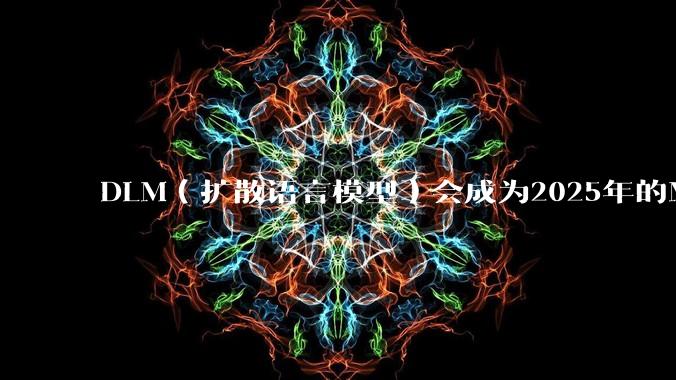 DLM(扩散语言模型)会成为2025年的Mamba吗?