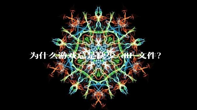 为什么游戏总是缺少 dll 文件?