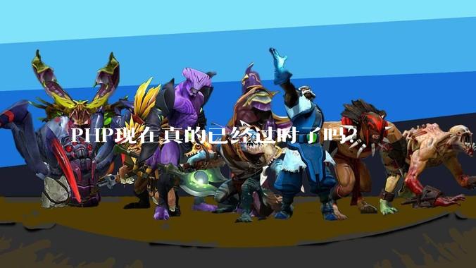 PHP现在真的已经过时了吗?