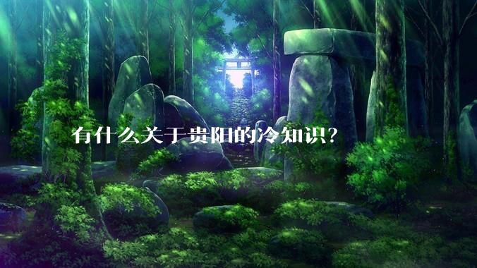 有什么关于贵阳的冷知识？
