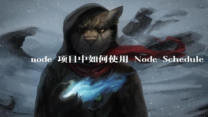 node 项目中如何使用 Node Schedule 创建定时任务?