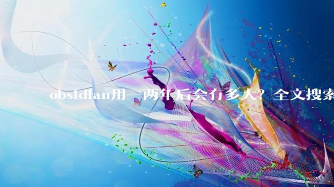 obsidian用一两年后会有多大?全文搜索还快吗?