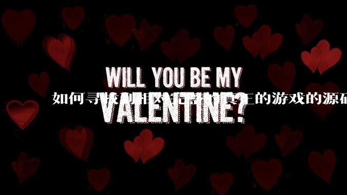 如何寻找到相对完整的真正的游戏的源码用来学习?