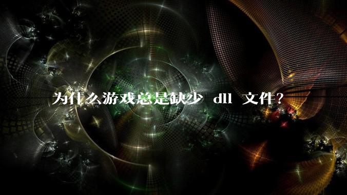 为什么游戏总是缺少 dll 文件?