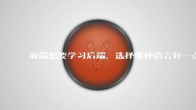 前端想要学习后端,选择哪种语言好一点?