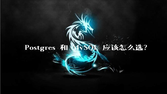Postgres 和 MySQL 应该怎么选?