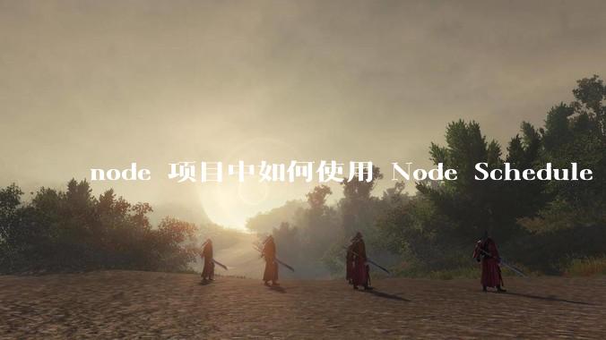 node 项目中如何使用 Node Schedule 创建定时任务?