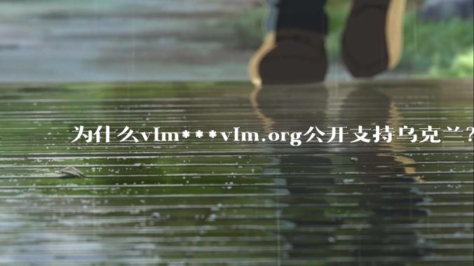 为什么vim***vim.org公开支持乌克兰?
