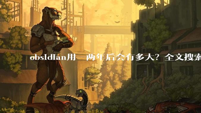 obsidian用一两年后会有多大?全文搜索还快吗?
