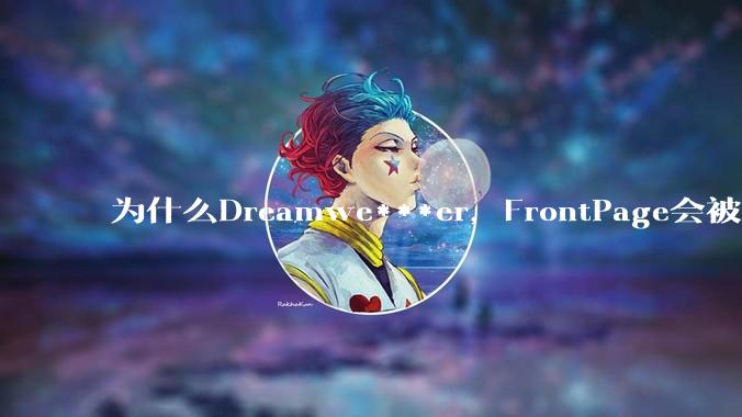 为什么Dreamwe***er,FrontPage会被淘汰?