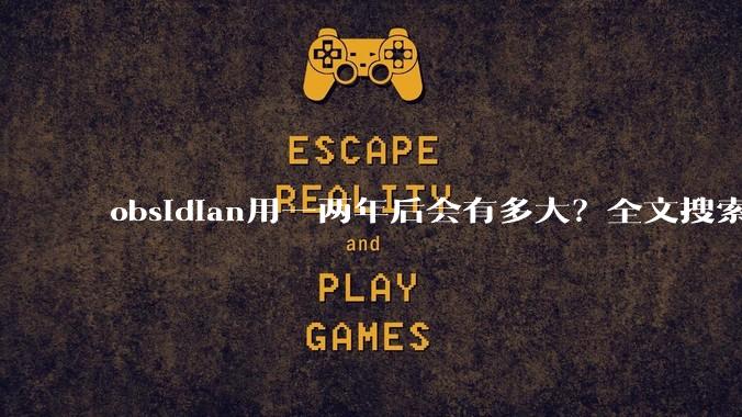 obsidian用一两年后会有多大?全文搜索还快吗?