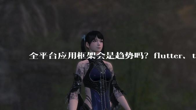 全平台应用框架会是趋势吗?flutter、tauri、maui你更看好哪一个?