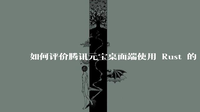 如何评价腾讯元宝桌面端使用 Rust 的 Tauri 框架?