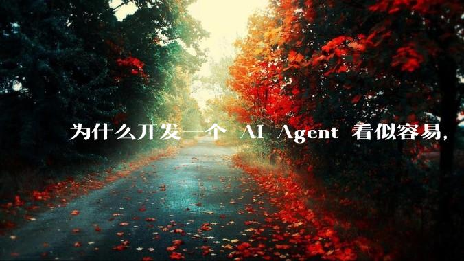 为什么开发一个 AI Agent 看似容易,但真正让它「好用」却如此困难?技术瓶颈主要在哪里?
